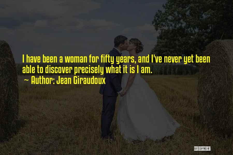 Jean Giraudoux Quotes: I Have Been A Woman For Fifty Years, And I've Never Yet Been Able To Discover Precisely What It Is