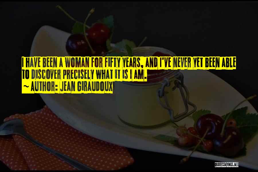 Jean Giraudoux Quotes: I Have Been A Woman For Fifty Years, And I've Never Yet Been Able To Discover Precisely What It Is