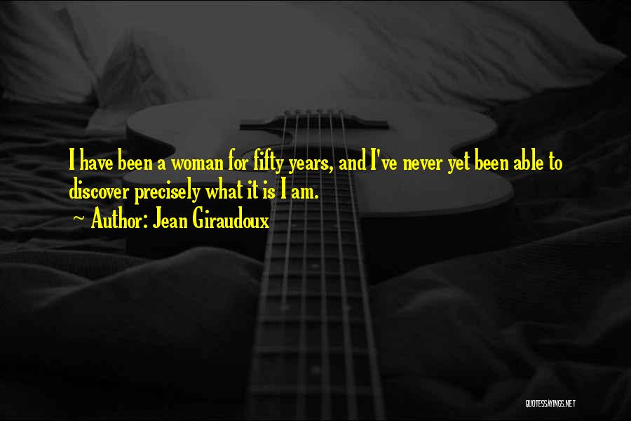 Jean Giraudoux Quotes: I Have Been A Woman For Fifty Years, And I've Never Yet Been Able To Discover Precisely What It Is