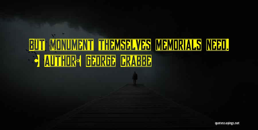 George Crabbe Quotes: But Monument Themselves Memorials Need.