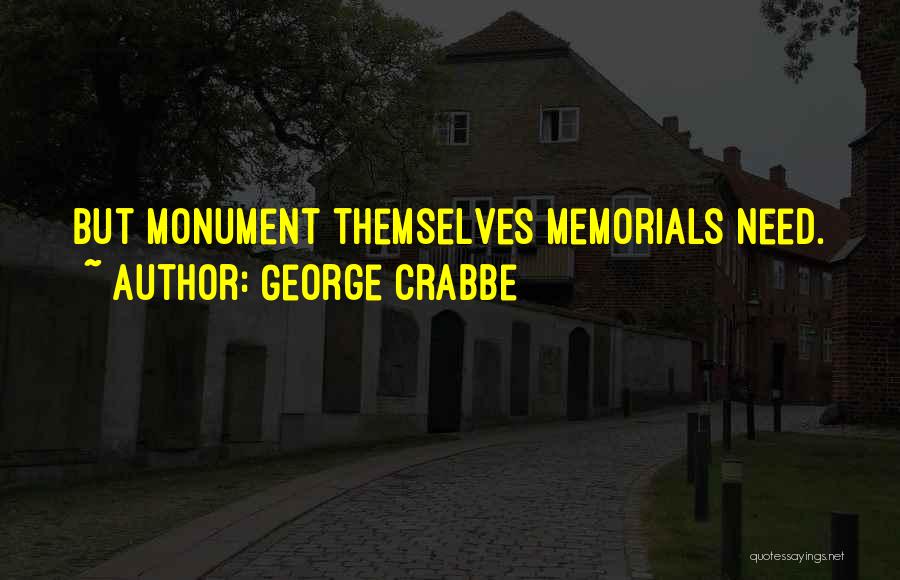 George Crabbe Quotes: But Monument Themselves Memorials Need.