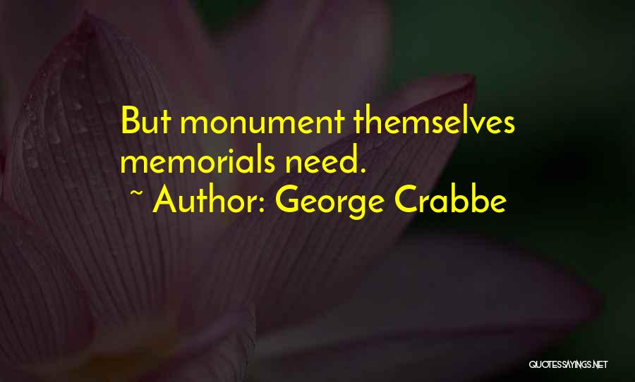 George Crabbe Quotes: But Monument Themselves Memorials Need.