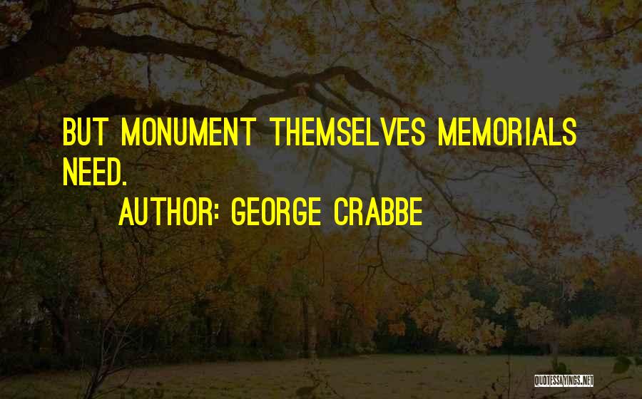 George Crabbe Quotes: But Monument Themselves Memorials Need.