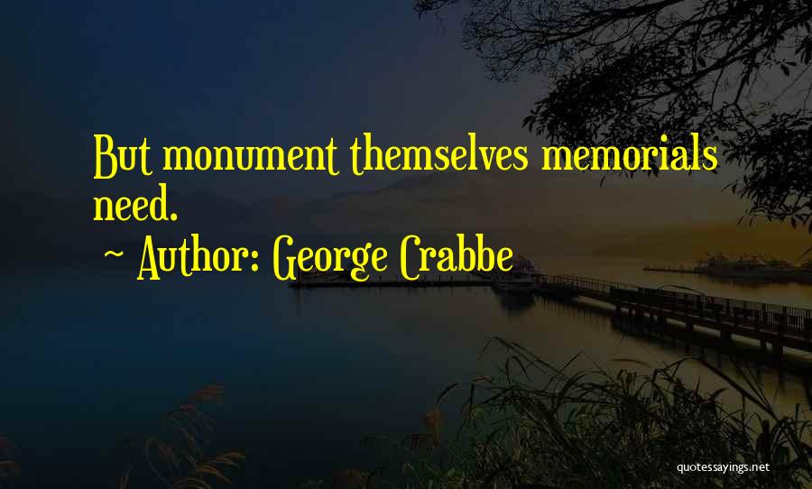 George Crabbe Quotes: But Monument Themselves Memorials Need.