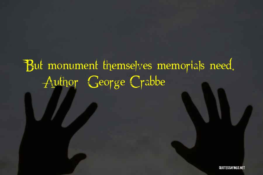 George Crabbe Quotes: But Monument Themselves Memorials Need.