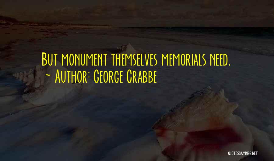 George Crabbe Quotes: But Monument Themselves Memorials Need.