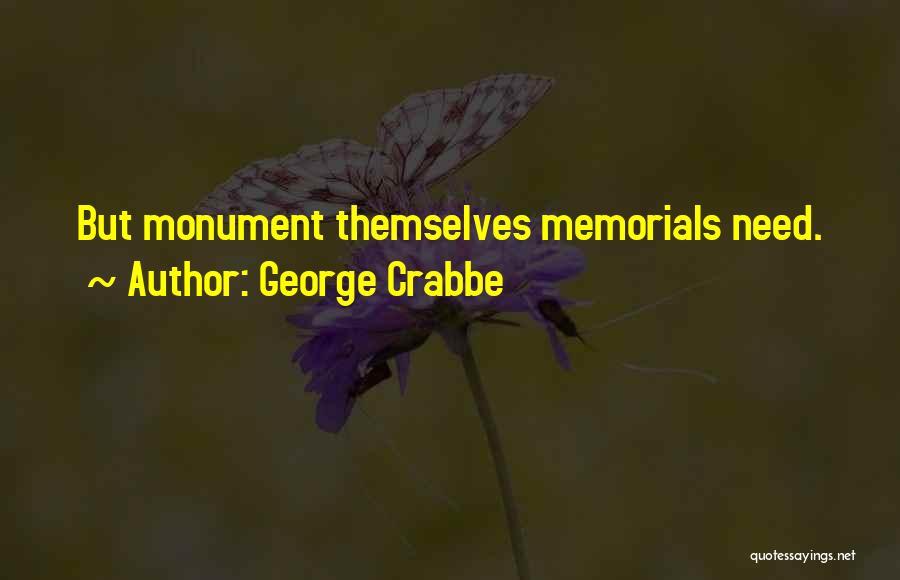 George Crabbe Quotes: But Monument Themselves Memorials Need.