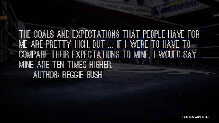 Reggie Bush Quotes: The Goals And Expectations That People Have For Me Are Pretty High, But ... If I Were To Have To