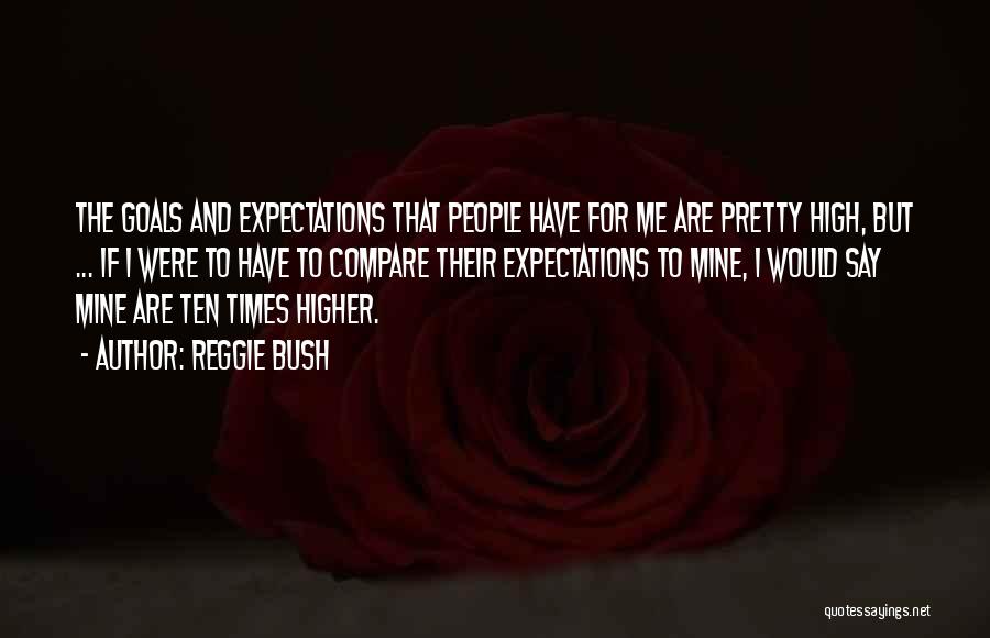 Reggie Bush Quotes: The Goals And Expectations That People Have For Me Are Pretty High, But ... If I Were To Have To