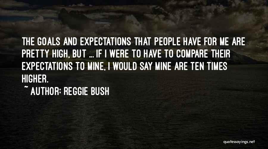 Reggie Bush Quotes: The Goals And Expectations That People Have For Me Are Pretty High, But ... If I Were To Have To