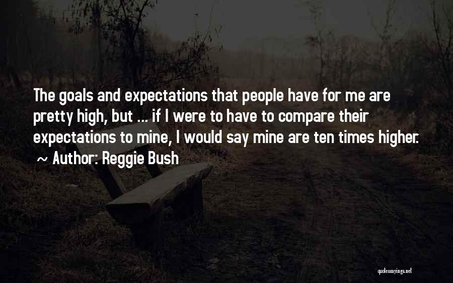 Reggie Bush Quotes: The Goals And Expectations That People Have For Me Are Pretty High, But ... If I Were To Have To