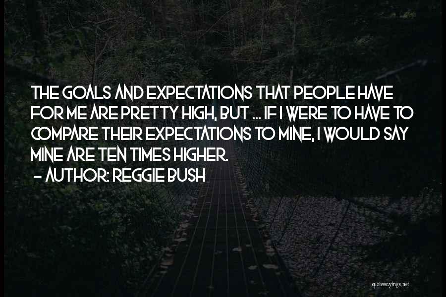 Reggie Bush Quotes: The Goals And Expectations That People Have For Me Are Pretty High, But ... If I Were To Have To