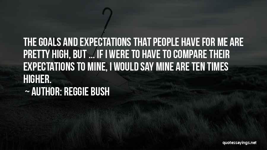 Reggie Bush Quotes: The Goals And Expectations That People Have For Me Are Pretty High, But ... If I Were To Have To