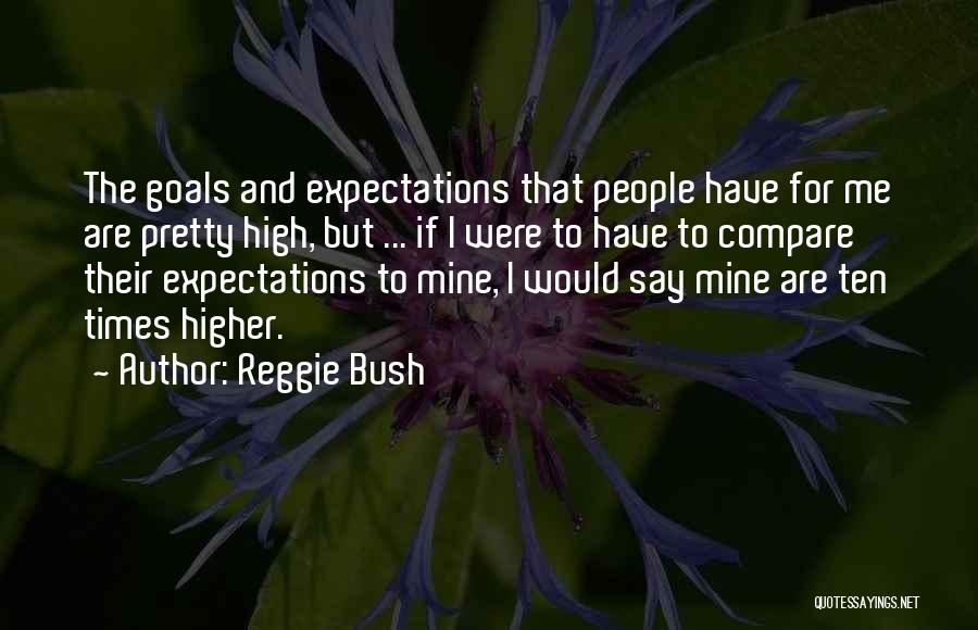 Reggie Bush Quotes: The Goals And Expectations That People Have For Me Are Pretty High, But ... If I Were To Have To