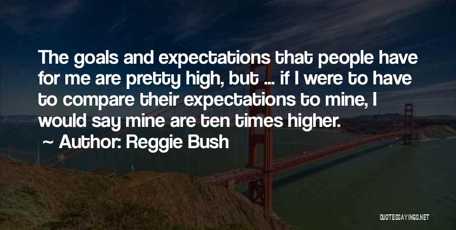 Reggie Bush Quotes: The Goals And Expectations That People Have For Me Are Pretty High, But ... If I Were To Have To