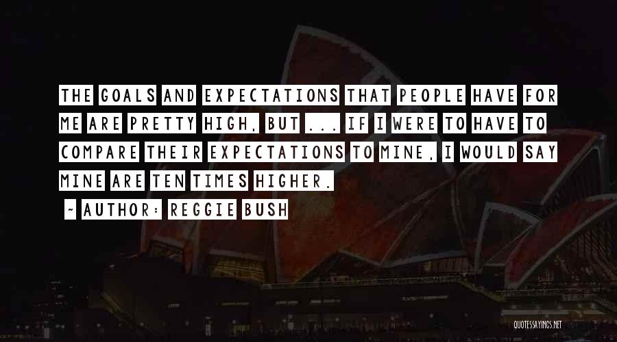 Reggie Bush Quotes: The Goals And Expectations That People Have For Me Are Pretty High, But ... If I Were To Have To