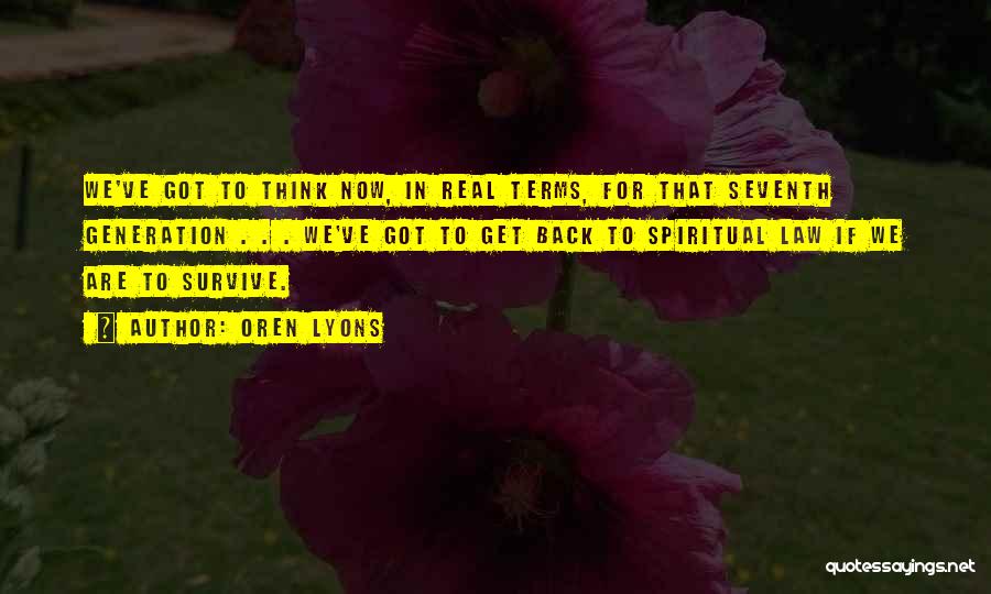 Oren Lyons Quotes: We've Got To Think Now, In Real Terms, For That Seventh Generation . . . We've Got To Get Back