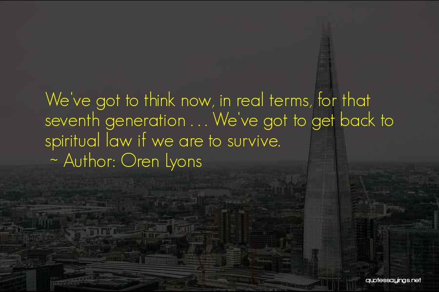 Oren Lyons Quotes: We've Got To Think Now, In Real Terms, For That Seventh Generation . . . We've Got To Get Back