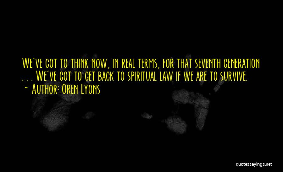 Oren Lyons Quotes: We've Got To Think Now, In Real Terms, For That Seventh Generation . . . We've Got To Get Back