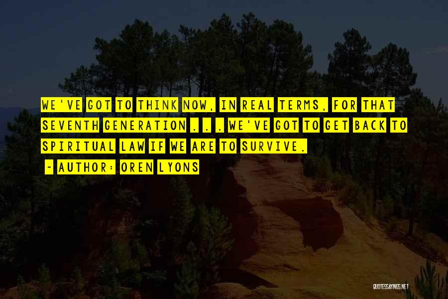 Oren Lyons Quotes: We've Got To Think Now, In Real Terms, For That Seventh Generation . . . We've Got To Get Back