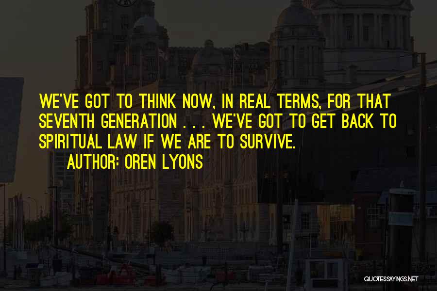 Oren Lyons Quotes: We've Got To Think Now, In Real Terms, For That Seventh Generation . . . We've Got To Get Back