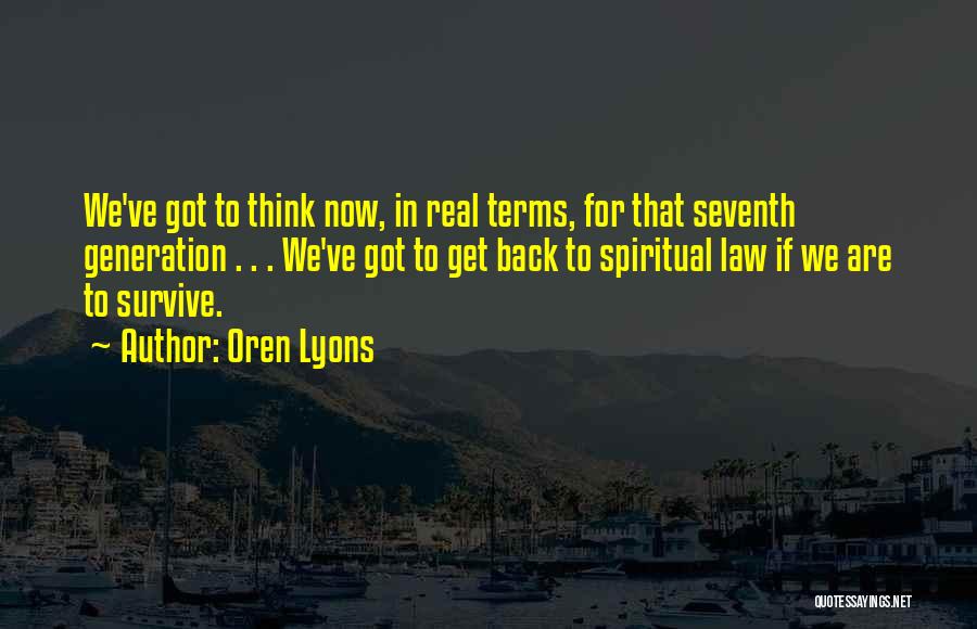 Oren Lyons Quotes: We've Got To Think Now, In Real Terms, For That Seventh Generation . . . We've Got To Get Back