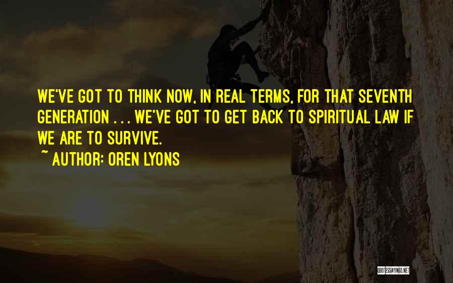 Oren Lyons Quotes: We've Got To Think Now, In Real Terms, For That Seventh Generation . . . We've Got To Get Back
