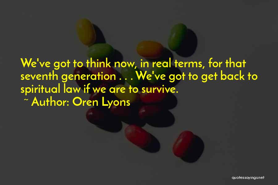Oren Lyons Quotes: We've Got To Think Now, In Real Terms, For That Seventh Generation . . . We've Got To Get Back