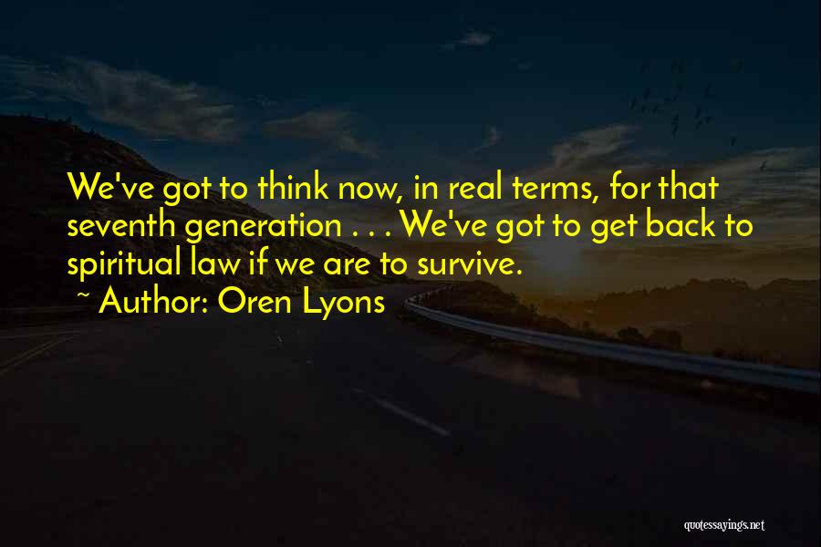 Oren Lyons Quotes: We've Got To Think Now, In Real Terms, For That Seventh Generation . . . We've Got To Get Back