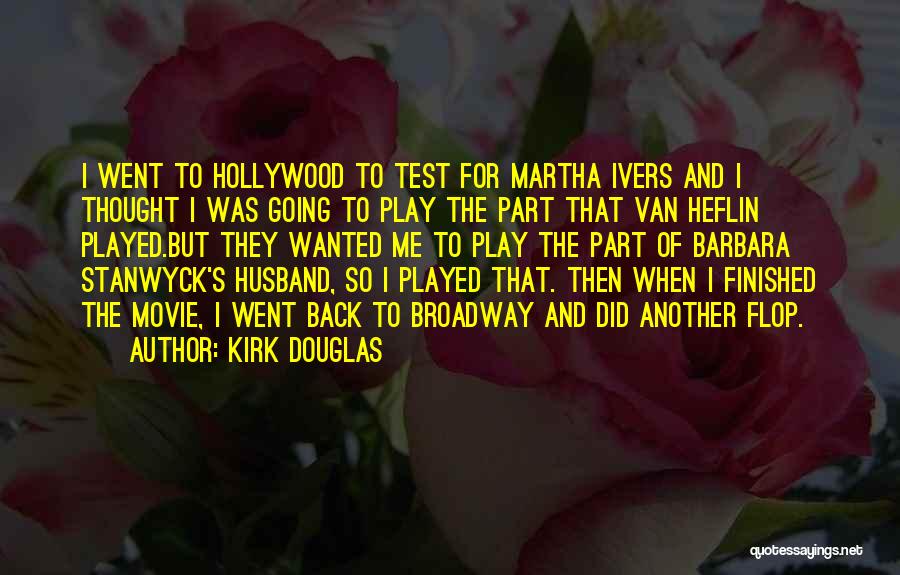 Kirk Douglas Quotes: I Went To Hollywood To Test For Martha Ivers And I Thought I Was Going To Play The Part That