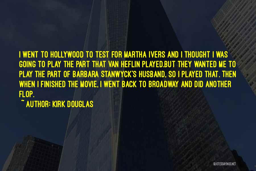 Kirk Douglas Quotes: I Went To Hollywood To Test For Martha Ivers And I Thought I Was Going To Play The Part That