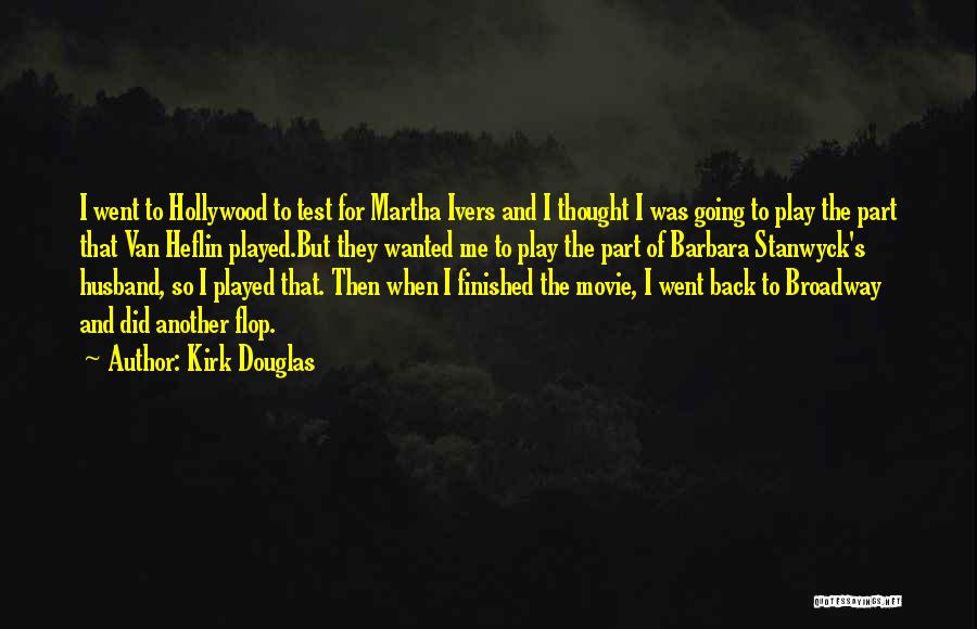 Kirk Douglas Quotes: I Went To Hollywood To Test For Martha Ivers And I Thought I Was Going To Play The Part That