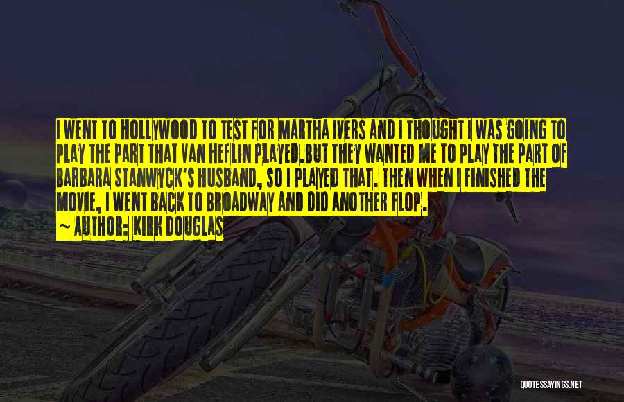 Kirk Douglas Quotes: I Went To Hollywood To Test For Martha Ivers And I Thought I Was Going To Play The Part That