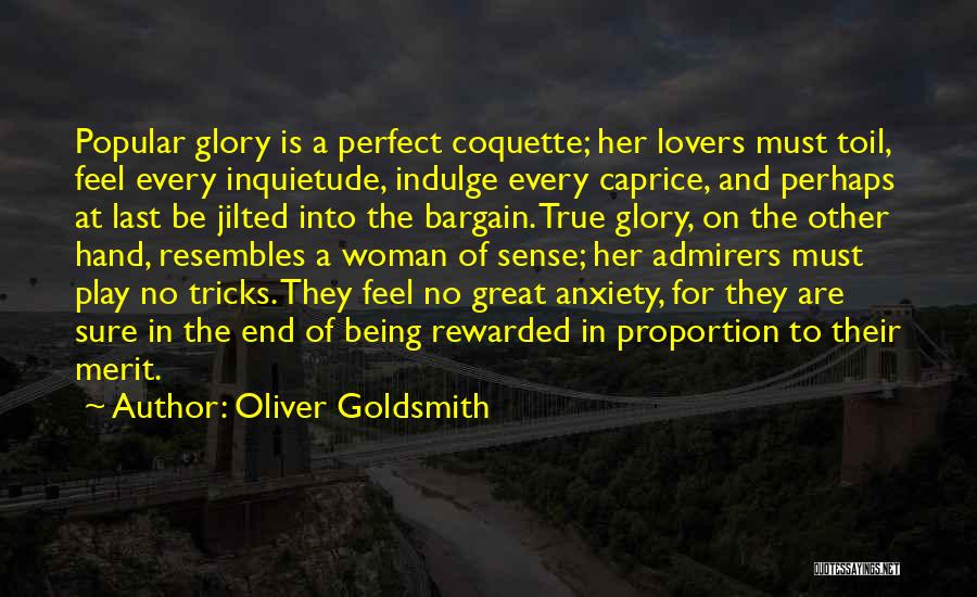 Oliver Goldsmith Quotes: Popular Glory Is A Perfect Coquette; Her Lovers Must Toil, Feel Every Inquietude, Indulge Every Caprice, And Perhaps At Last