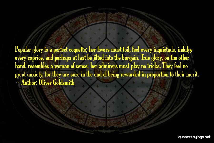 Oliver Goldsmith Quotes: Popular Glory Is A Perfect Coquette; Her Lovers Must Toil, Feel Every Inquietude, Indulge Every Caprice, And Perhaps At Last