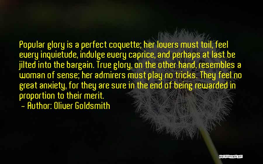 Oliver Goldsmith Quotes: Popular Glory Is A Perfect Coquette; Her Lovers Must Toil, Feel Every Inquietude, Indulge Every Caprice, And Perhaps At Last
