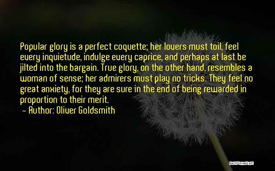 Oliver Goldsmith Quotes: Popular Glory Is A Perfect Coquette; Her Lovers Must Toil, Feel Every Inquietude, Indulge Every Caprice, And Perhaps At Last