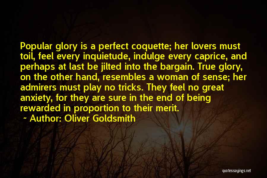 Oliver Goldsmith Quotes: Popular Glory Is A Perfect Coquette; Her Lovers Must Toil, Feel Every Inquietude, Indulge Every Caprice, And Perhaps At Last