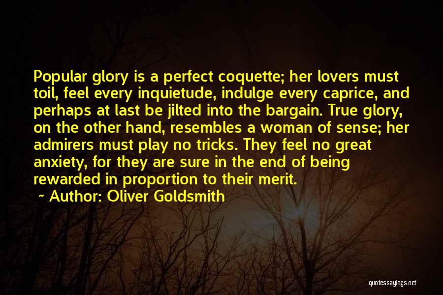 Oliver Goldsmith Quotes: Popular Glory Is A Perfect Coquette; Her Lovers Must Toil, Feel Every Inquietude, Indulge Every Caprice, And Perhaps At Last