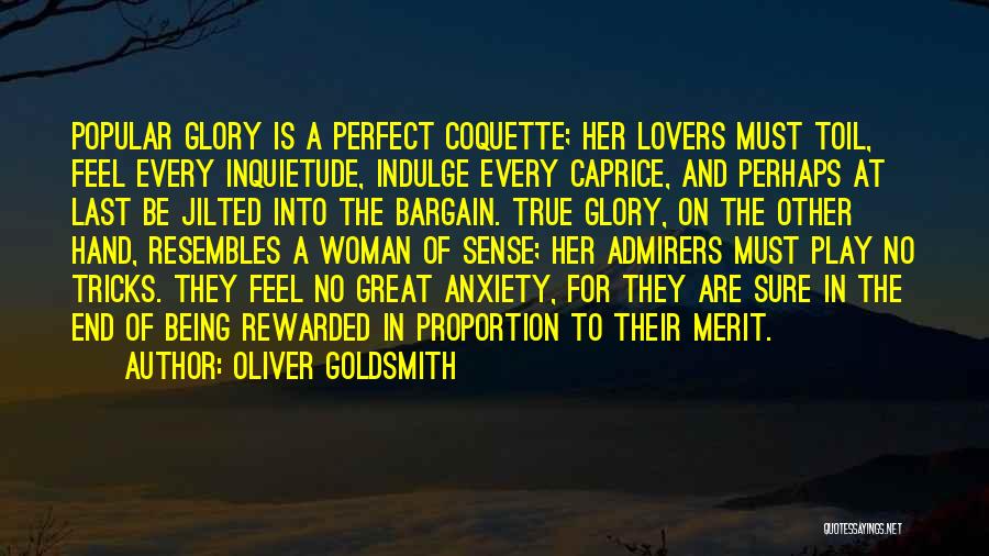Oliver Goldsmith Quotes: Popular Glory Is A Perfect Coquette; Her Lovers Must Toil, Feel Every Inquietude, Indulge Every Caprice, And Perhaps At Last