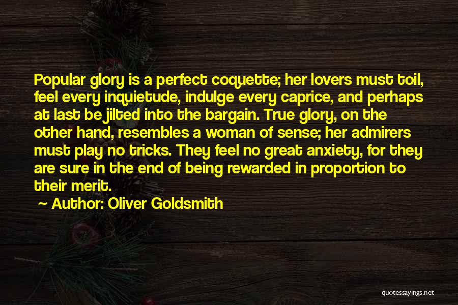 Oliver Goldsmith Quotes: Popular Glory Is A Perfect Coquette; Her Lovers Must Toil, Feel Every Inquietude, Indulge Every Caprice, And Perhaps At Last