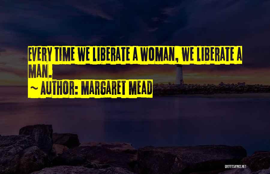 Margaret Mead Quotes: Every Time We Liberate A Woman, We Liberate A Man.