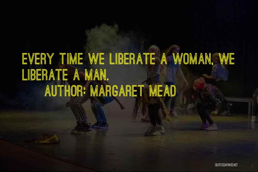 Margaret Mead Quotes: Every Time We Liberate A Woman, We Liberate A Man.
