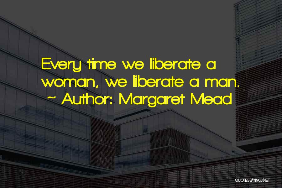Margaret Mead Quotes: Every Time We Liberate A Woman, We Liberate A Man.