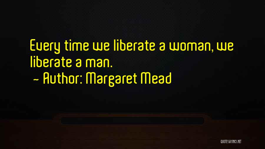Margaret Mead Quotes: Every Time We Liberate A Woman, We Liberate A Man.