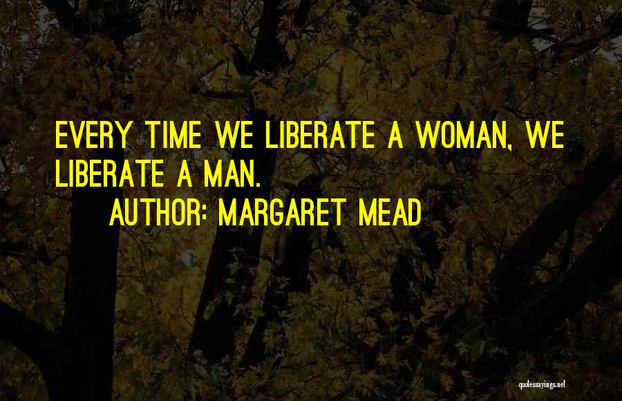Margaret Mead Quotes: Every Time We Liberate A Woman, We Liberate A Man.