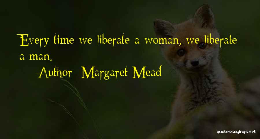Margaret Mead Quotes: Every Time We Liberate A Woman, We Liberate A Man.