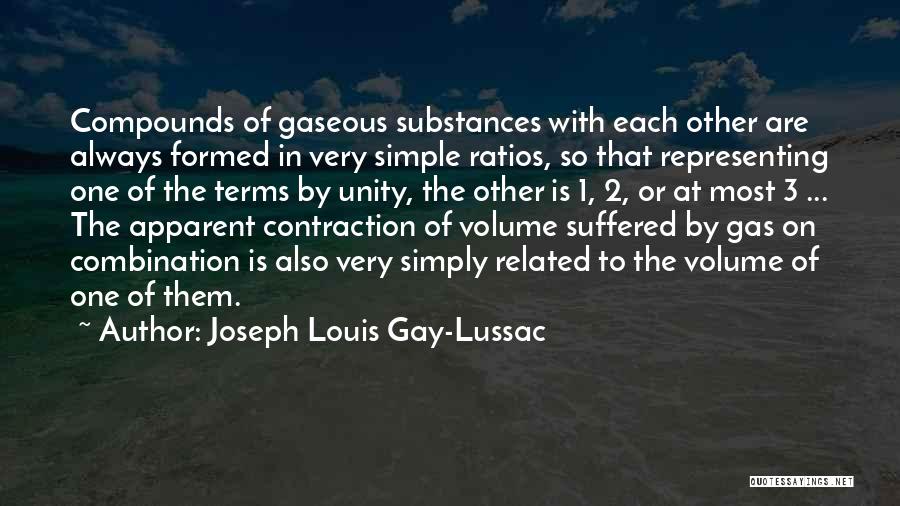 Joseph Louis Gay-Lussac Quotes: Compounds Of Gaseous Substances With Each Other Are Always Formed In Very Simple Ratios, So That Representing One Of The