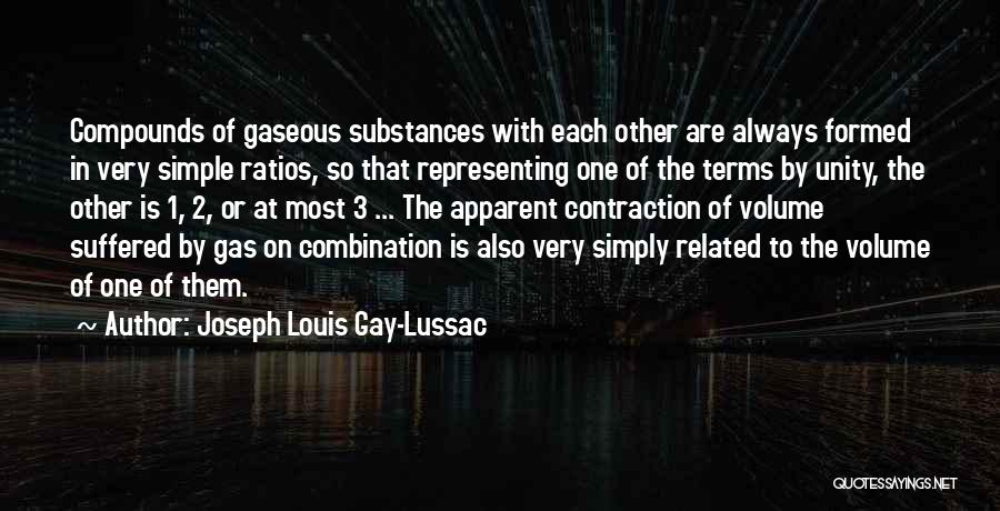 Joseph Louis Gay-Lussac Quotes: Compounds Of Gaseous Substances With Each Other Are Always Formed In Very Simple Ratios, So That Representing One Of The
