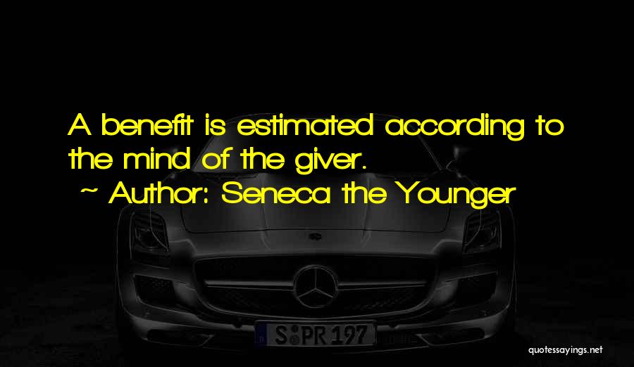 Seneca The Younger Quotes: A Benefit Is Estimated According To The Mind Of The Giver.
